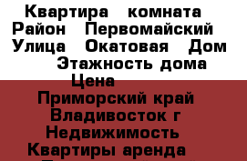 Квартира 1 комната › Район ­ Первомайский › Улица ­ Окатовая › Дом ­ 11 › Этажность дома ­ 9 › Цена ­ 14 500 - Приморский край, Владивосток г. Недвижимость » Квартиры аренда   . Приморский край,Владивосток г.